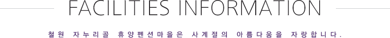 FACILITIES INFORMATION, 철원 자누리골 휴양펜션마을은 사계절의 아름다움을 자랑합니다.